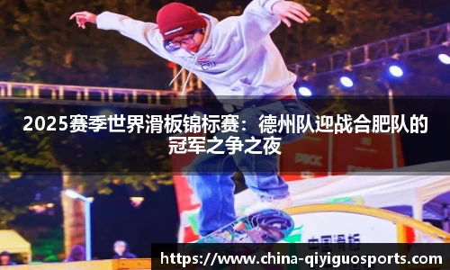 2025赛季世界滑板锦标赛：德州队迎战合肥队的冠军之争之夜