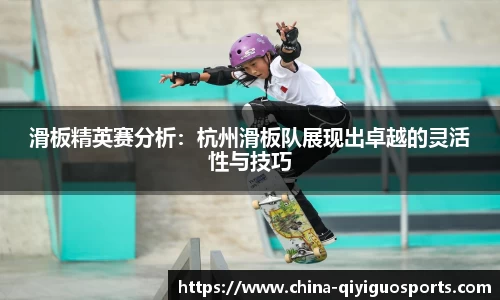滑板精英赛分析：杭州滑板队展现出卓越的灵活性与技巧
